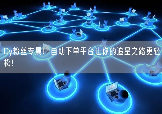 Dy粉丝专属!自助下单平台让你的追星之路更轻松!