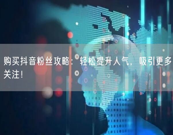 购买抖音粉丝攻略：轻松提升人气，吸引更多关注！