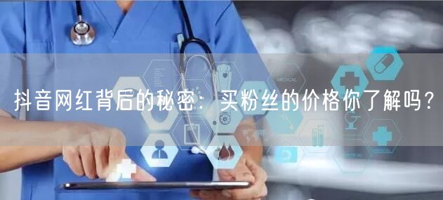 抖音网红背后的秘密:买粉丝的价格你了解吗?