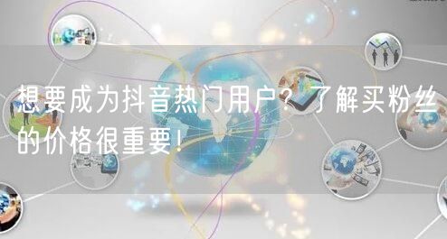 想要成为抖音热门用户?了解买粉丝的价格很重要!