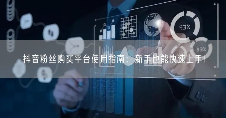 抖音粉丝购买平台使用指南:新手也能快速上手!