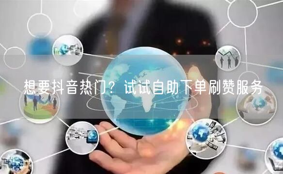 想要抖音热门？试试自助下单刷赞服务