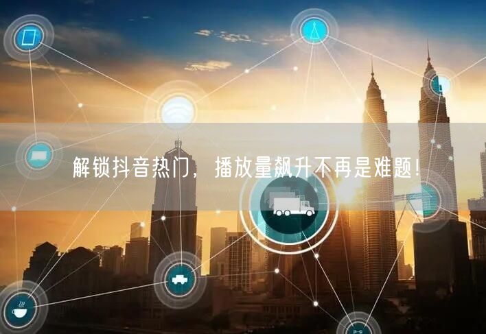 解锁抖音热门，播放量飙升不再是难题！