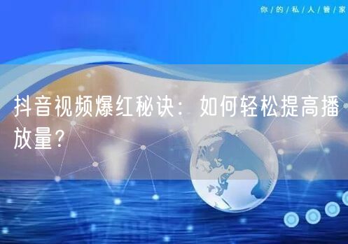 抖音视频爆红秘诀：如何轻松提高播放量？