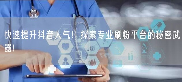 快速提升抖音人气！探索专业刷粉平台的秘密武器!