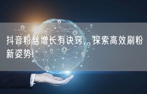 抖音粉丝增长有诀窍,探索高效刷粉新姿势!