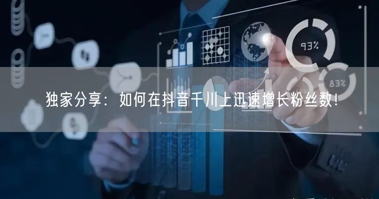 独家分享:如何在抖音千川上迅速增长粉丝数!