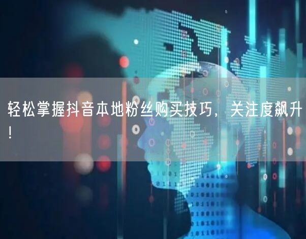 轻松掌握抖音本地粉丝购买技巧，关注度飙升！