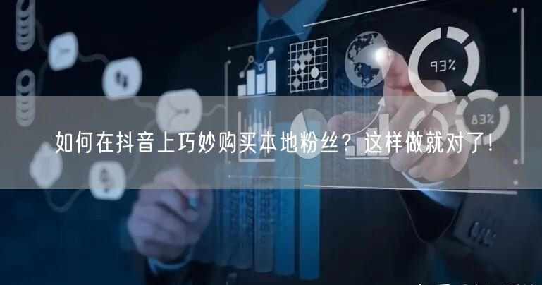如何在抖音上巧妙购买本地粉丝？这样做就对了！