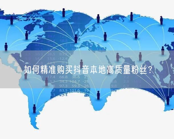 如何精准购买抖音本地高质量粉丝？