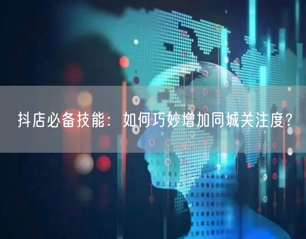 抖店必备技能：如何巧妙增加同城关注度？