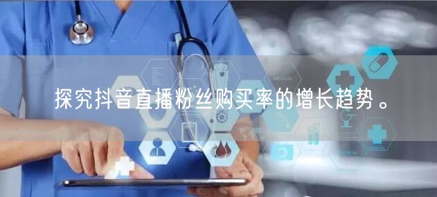 探究抖音直播粉丝购买率的增长趋势。