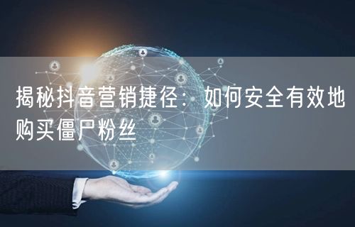 揭秘抖音营销捷径：如何安全有效地购买僵尸粉丝