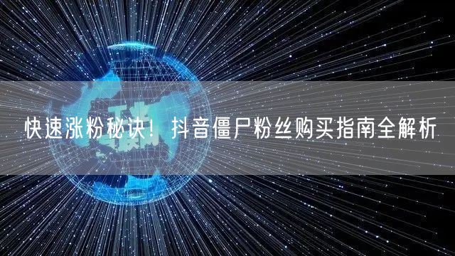 快速涨粉秘诀！抖音僵尸粉丝购买指南全解析