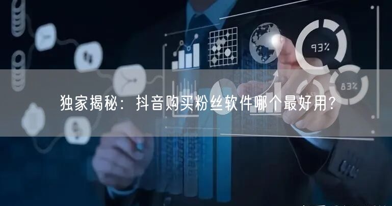 独家揭秘：抖音购买粉丝软件哪个最好用？