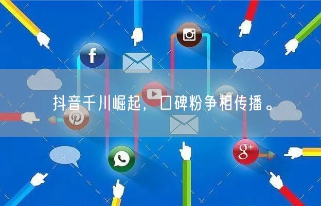 抖音千川崛起，口碑粉争相传播。