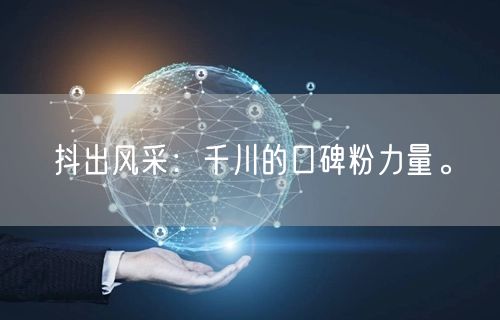 抖出风采：千川的口碑粉力量。