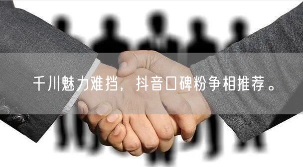 千川魅力难挡,抖音口碑粉争相推荐。