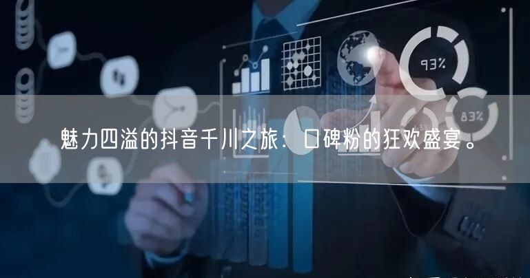 魅力四溢的抖音千川之旅:口碑粉的狂欢盛宴。