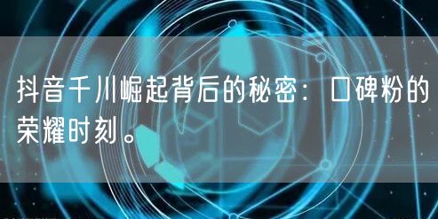 抖音千川崛起背后的秘密:口碑粉的荣耀时刻。