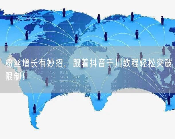 粉丝增长有妙招，跟着抖音千川教程轻松突破限制！