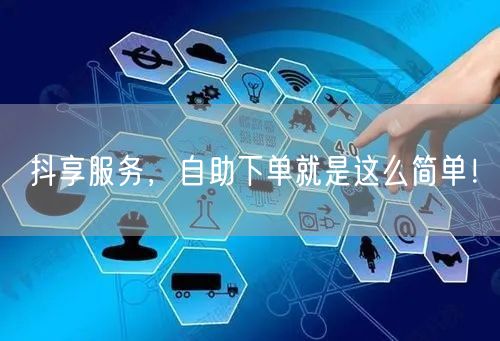 抖享服务，自助下单就是这么简单！