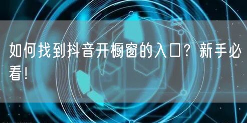 如何找到抖音开橱窗的入口？新手必看！