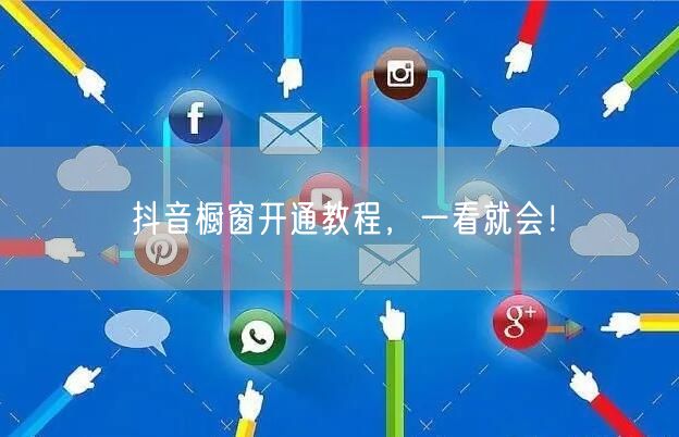 抖音橱窗开通教程，一看就会！