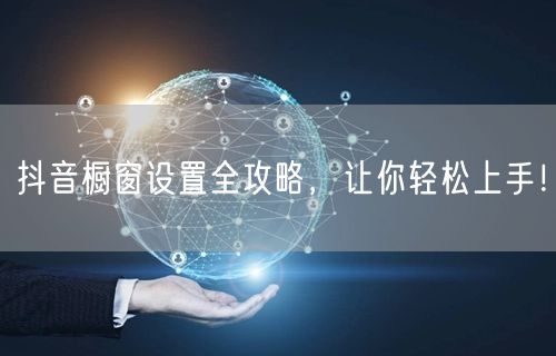 抖音橱窗设置全攻略，让你轻松上手！