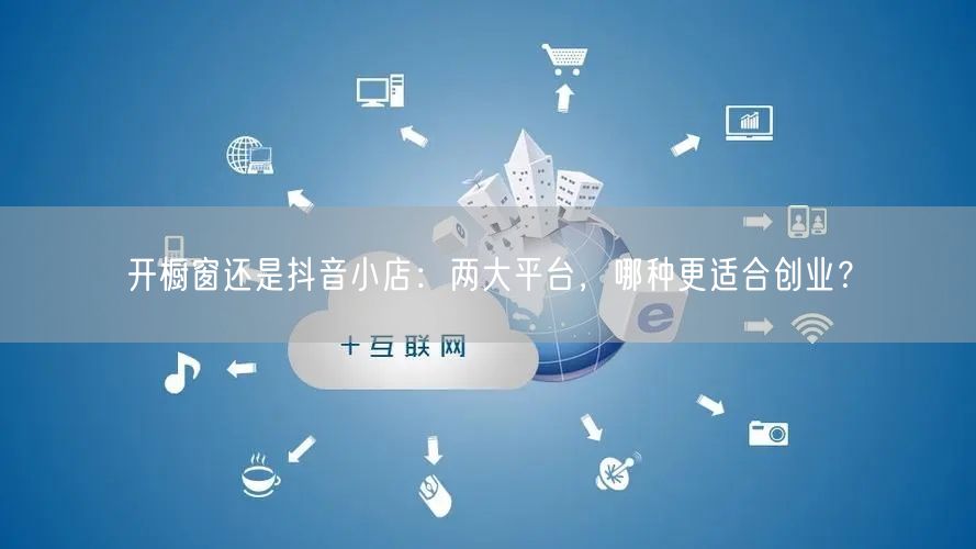 开橱窗还是抖音小店：两大平台，哪种更适合创业？