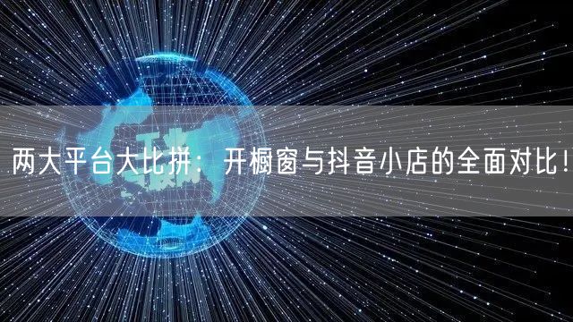 两大平台大比拼：开橱窗与抖音小店的全面对比！