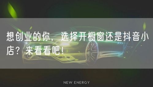 想创业的你，选择开橱窗还是抖音小店？来看看吧！