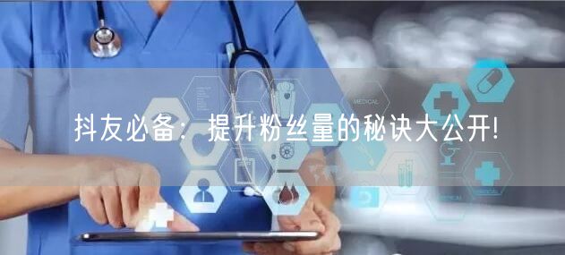 抖友必备:提升粉丝量的秘诀大公开!