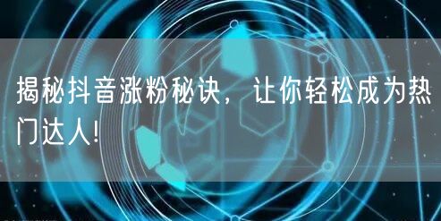 揭秘抖音涨粉秘诀,让你轻松成为热门达人!