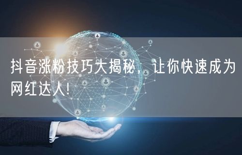 抖音涨粉技巧大揭秘,让你快速成为网红达人!