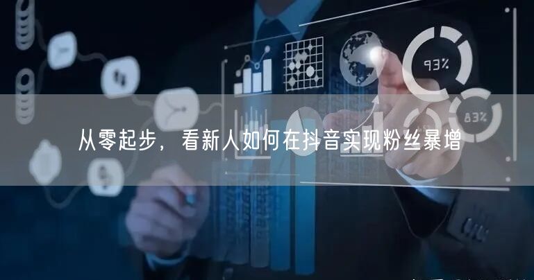 从零起步，看新人如何在抖音实现粉丝暴增