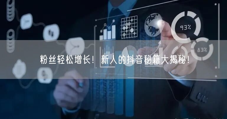 粉丝轻松增长！新人的抖音秘籍大揭秘！