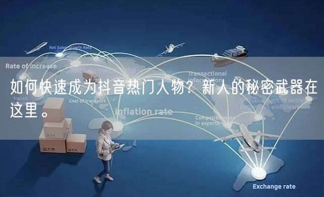 如何快速成为抖音热门人物？新人的秘密武器在这里。