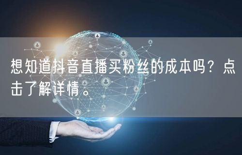 想知道抖音直播买粉丝的成本吗？点击了解详情。