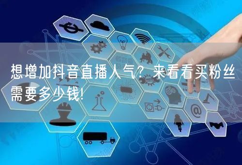 想增加抖音直播人气？来看看买粉丝需要多少钱!