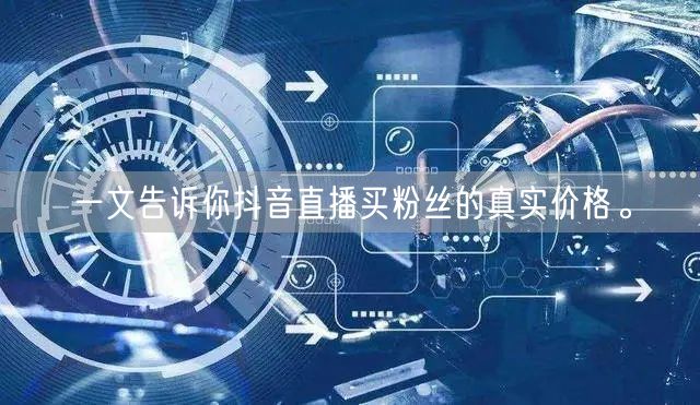 一文告诉你抖音直播买粉丝的真实价格。