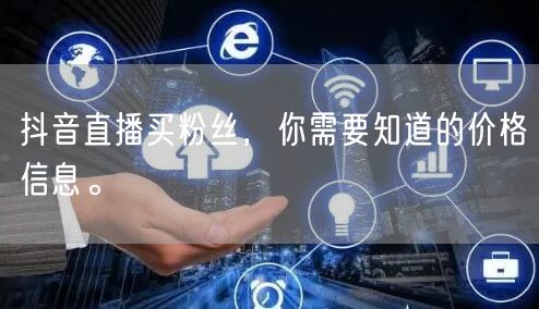 抖音直播买粉丝，你需要知道的价格信息。