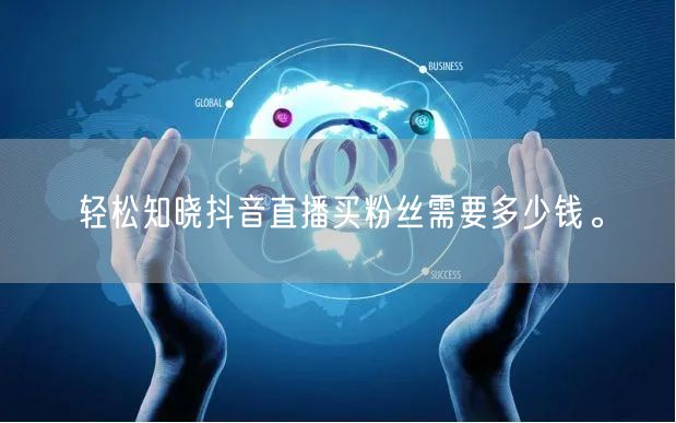 轻松知晓抖音直播买粉丝需要多少钱。