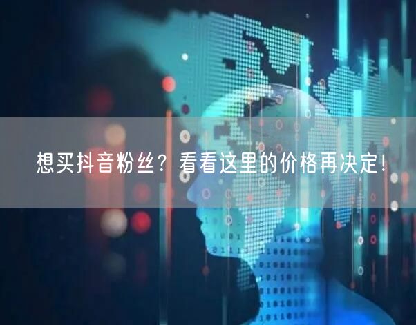 想买抖音粉丝？看看这里的价格再决定！