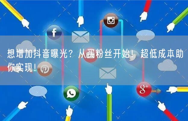 想增加抖音曝光？从买粉丝开始！超低成本助你实现！